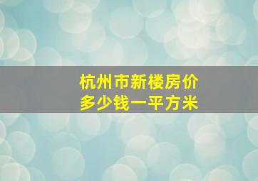 杭州市新楼房价多少钱一平方米