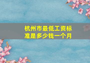 杭州市最低工资标准是多少钱一个月