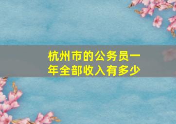 杭州市的公务员一年全部收入有多少