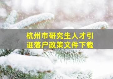 杭州市研究生人才引进落户政策文件下载