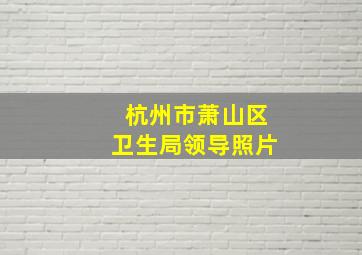 杭州市萧山区卫生局领导照片