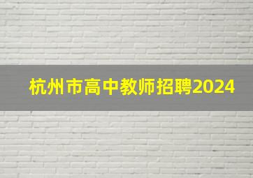 杭州市高中教师招聘2024