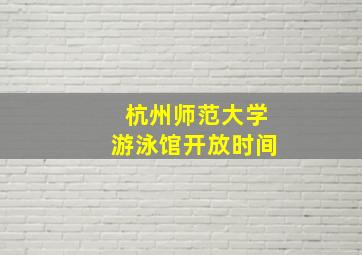 杭州师范大学游泳馆开放时间