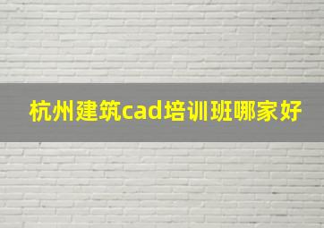 杭州建筑cad培训班哪家好