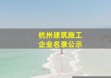 杭州建筑施工企业名录公示