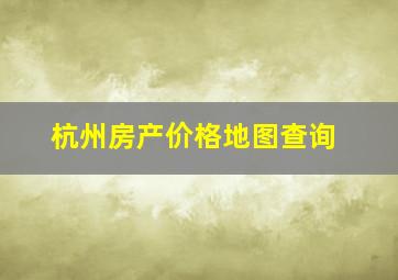 杭州房产价格地图查询