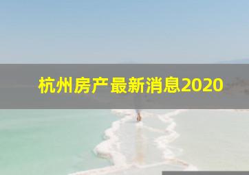 杭州房产最新消息2020