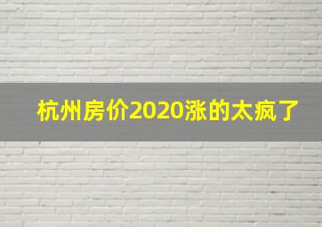 杭州房价2020涨的太疯了