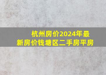 杭州房价2024年最新房价钱塘区二手房平房