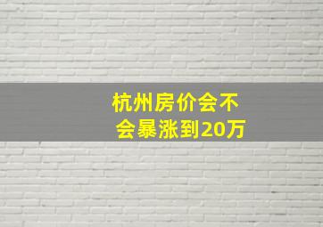 杭州房价会不会暴涨到20万