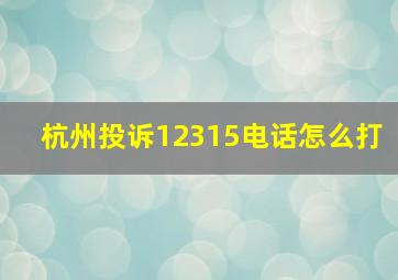 杭州投诉12315电话怎么打