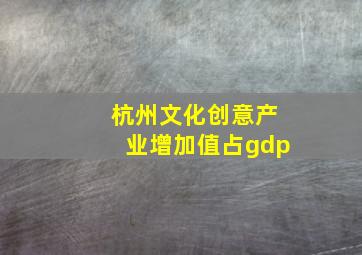 杭州文化创意产业增加值占gdp