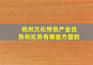 杭州文化特色产业优势和劣势有哪些方面的