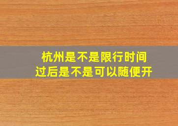 杭州是不是限行时间过后是不是可以随便开