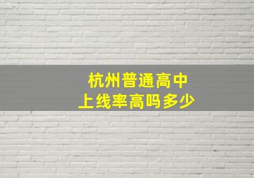 杭州普通高中上线率高吗多少