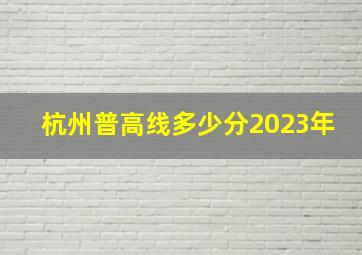 杭州普高线多少分2023年