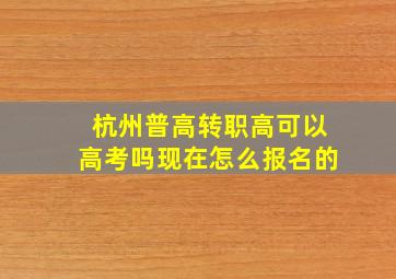 杭州普高转职高可以高考吗现在怎么报名的