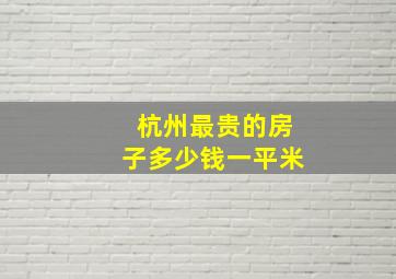 杭州最贵的房子多少钱一平米