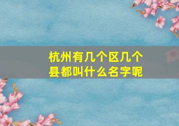 杭州有几个区几个县都叫什么名字呢