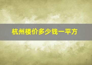 杭州楼价多少钱一平方