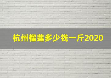 杭州榴莲多少钱一斤2020