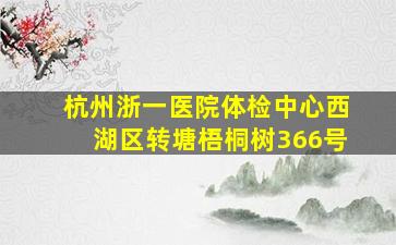 杭州浙一医院体检中心西湖区转塘梧桐树366号