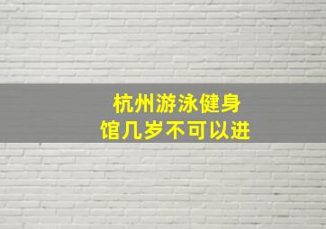 杭州游泳健身馆几岁不可以进