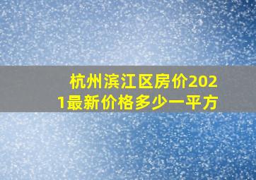 杭州滨江区房价2021最新价格多少一平方