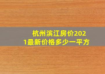 杭州滨江房价2021最新价格多少一平方