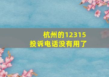 杭州的12315投诉电话没有用了