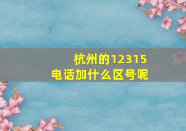 杭州的12315电话加什么区号呢