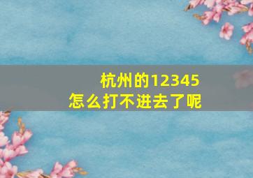 杭州的12345怎么打不进去了呢