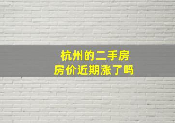 杭州的二手房房价近期涨了吗