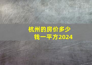 杭州的房价多少钱一平方2024