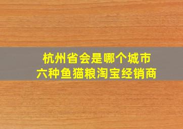 杭州省会是哪个城市六种鱼猫粮淘宝经销商