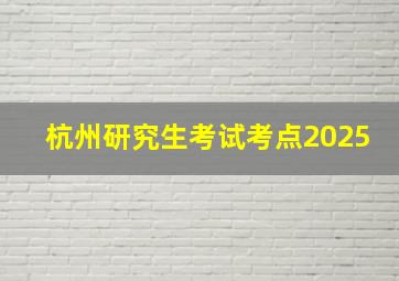 杭州研究生考试考点2025