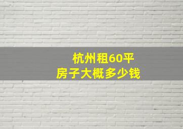 杭州租60平房子大概多少钱