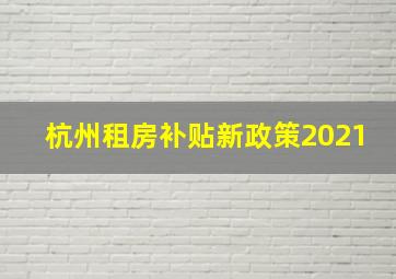 杭州租房补贴新政策2021