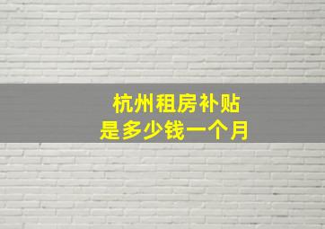 杭州租房补贴是多少钱一个月