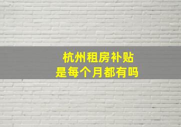 杭州租房补贴是每个月都有吗