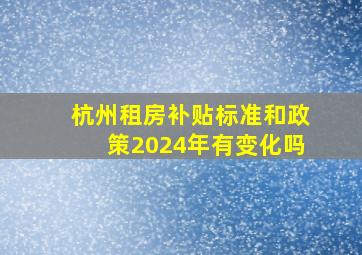 杭州租房补贴标准和政策2024年有变化吗