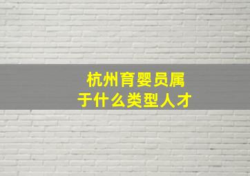 杭州育婴员属于什么类型人才