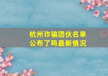 杭州诈骗团伙名单公布了吗最新情况