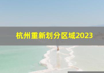 杭州重新划分区域2023