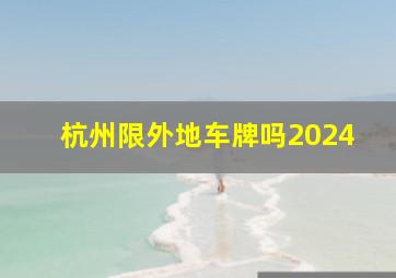 杭州限外地车牌吗2024