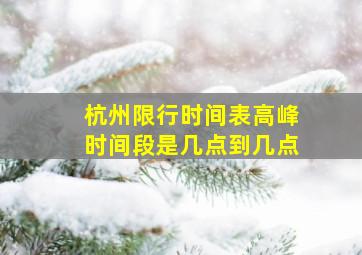 杭州限行时间表高峰时间段是几点到几点