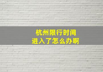 杭州限行时间进入了怎么办啊