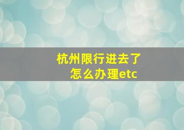 杭州限行进去了怎么办理etc