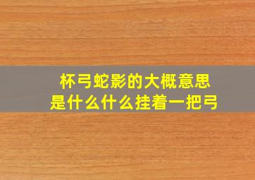 杯弓蛇影的大概意思是什么什么挂着一把弓