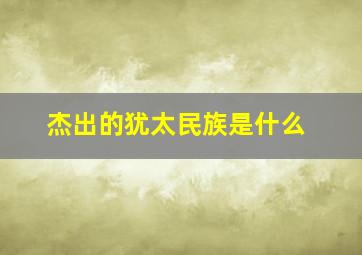 杰出的犹太民族是什么